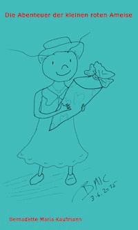 Die Abenteuer der kleinen roten Ameise - Bernadette Maria  Kaufmann - E-Book