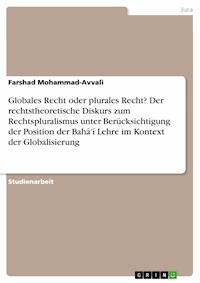 Globales Recht oder plurales Recht? Der rechtstheoretische Diskurs zum Rechtspluralismus unter Berücksichtigung der Position der Bahá'í Lehre im Kontext der Globalisierung - Farshad Mohammad-Avvali - E-Book
