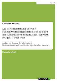Die Berichterstattung über die Fußball-Weltmeisterschaft in der Bild und der Süddeutschen Zeitung. Alles "schwarz, rot, geil" – oder was? - Christian Koziara - kostenlos E-Book