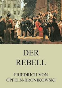 Der Rebell - Friedrich von Oppeln-Bronikowski - E-Book
