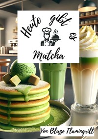 Heute gibt es - Matcha - Blaze Flamingrill - E-Book