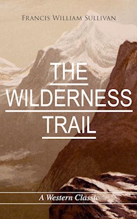 THE WILDERNESS TRAIL (A Western Classic) - Francis William Sullivan - E-Book