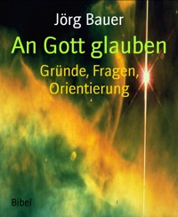 An Gott glauben - Jörg Bauer - kostenlos E-Book
