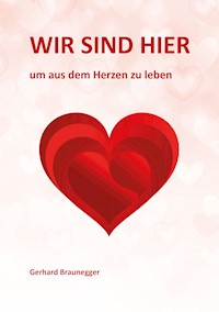 Wir sind hier um aus dem Herzen zu leben - Gerhard Braunegger - E-Book