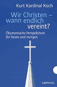 Wir Christen – wann endlich vereint? - Kurt Kardinal Koch - E-Book