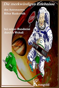 Die merkwürdigen Erlebnisse des Astronauten Ribor Raskovnik bei seiner Rundreise durchs Weltall - Levi Krongold - E-Book