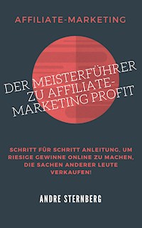 Der Meisterführer zu Affiliate-Marketing Profit - Andre Sternberg - E-Book