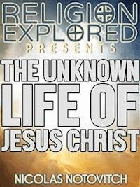 The Unknown Life Of Jesus Christ - Nicolas Notovitch - E-Book
