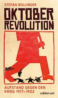 Oktoberrevolution. Aufstand gegen den Krieg 1917-1922 - Stefan Bollinger - E-Book