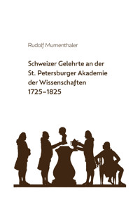 Schweizer Gelehrte an der St. Petersburger Akademie der Wissenschaften 1725-1825 - Rudolf Mumenthaler - kostenlos E-Book