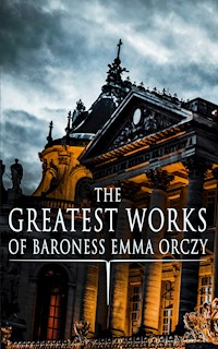 The Greatest Works of Baroness Emma Orczy - Emma Orczy - E-Book