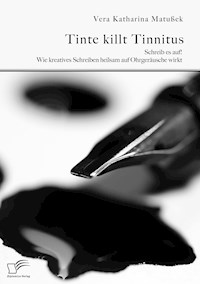Tinte killt Tinnitus. Schreib es auf! Wie kreatives Schreiben heilsam auf Ohrgeräusche wirkt - Vera Katharina Matußek - E-Book