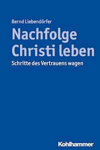 Nachfolge Christi leben - Bernd Liebendörfer - E-Book