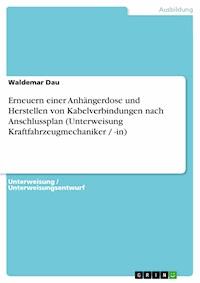Erneuern einer Anhängerdose und Herstellen von Kabelverbindungen nach Anschlussplan (Unterweisung Kraftfahrzeugmechaniker / -in) - Waldemar Dau - E-Book