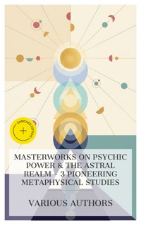 Masterworks on Psychic Power & The Astral Realm – 3 Pioneering Metaphysical Studies - H. P. Blavatsky - E-Book