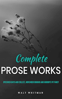Complete Prose Works / Specimen Days and Collect, November Boughs and Goodbye My Fancy - Walt Whitman - E-Book