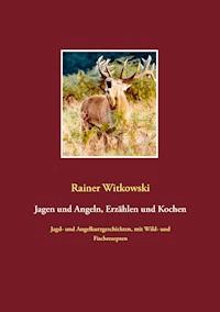 Jagen und Angeln, Erzählen und Kochen - Rainer Witkowski - E-Book