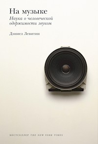 На музыке: Наука о человеческой одержимости звуком - Дэниел Левитин - E-Book