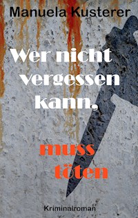 Wer nicht vergessen kann, muss töten - Manuela Kusterer - E-Book