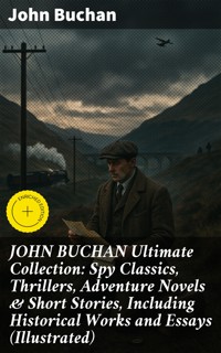 JOHN BUCHAN Ultimate Collection: Spy Classics, Thrillers, Adventure Novels & Short Stories, Including Historical Works and Essays (Illustrated) - John Buchan - E-Book