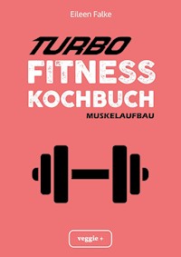 Turbo-Fitness-Kochbuch – Muskelaufbau - Eileen Falke - E-Book