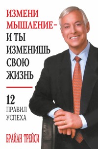Измени мышление — и ты изменишь свою жизнь (Change Your Thinking, Change Your Life) - Брайан Трейси - E-Book