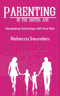 Parenting in the Digital Age - Navigating Technology with Your Kids - Rebecca Saunders - E-Book