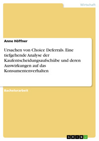 Ursachen von Choice Deferrals. Eine tiefgehende Analyse der Kaufentscheidungsaufschübe und deren Auswirkungen auf das Konsumentenverhalten - Anne Höffner - E-Book