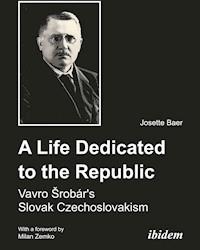 A Life Dedicated to the Republic: Vavro Srobár´s Slovak Czechoslovakism - Josette Baer - E-Book