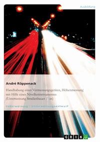 Handhabung eines Vermessungsgerätes, Höhenmessung mit Hilfe eines Nivellierinstrumentes (Unterweisung Straßenbauer / -in) - André Röppenack - E-Book