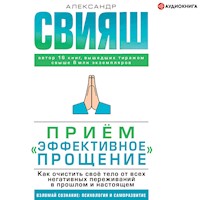 Приём «Эффективное прощение». Как очистить своё тело от всех негативных переживаний в прошлом и настоящем - Александр Свияш - Hörbuch