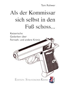 Als sich der Kommissar selbst in den Fuß schoss... - Tom Rohwer - E-Book