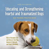 Educating and Strengthening Fearful and Traumatized Dogs: - Dog Training Practice Book - How to Recognize Fear and Stress in Your Dog, Interpret It Correctly and Treat It Sensitively - Inga Dahlmann - Hörbuch