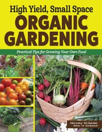 High Yield, Small Space Organic Gardening - Christy Wilhelmi - E-Book