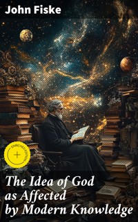 The Idea of God as Affected by Modern Knowledge - John Fiske - E-Book