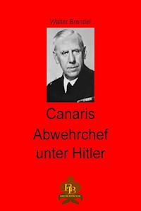Canaris Abwehrchef unter Hitler - Walter Brendel - E-Book