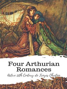 Four Arthurian Romances - Active 12th Century de Troyes Chretien - E-Book