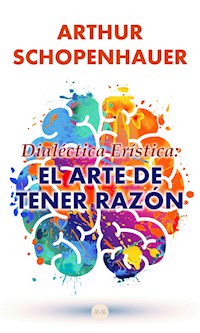 Dialéctica Erística: El Arte de Tener Razón - Arthur Schopenhauer - E-Book