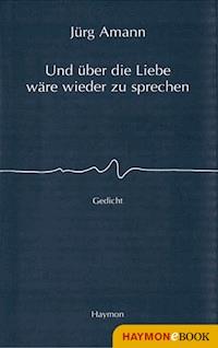 Und über die Liebe wäre wieder zu sprechen - Jürg Amann - E-Book