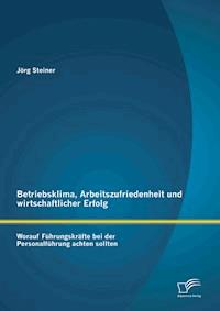 Betriebsklima, Arbeitszufriedenheit und wirtschaftlicher Erfolg: Worauf Führungskräfte bei der Personalführung achten sollten - Jörg Steiner - E-Book
