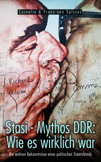 Stasi - Mythos DDR: Wie es wirklich war - Cornelia von Soisses - E-Book