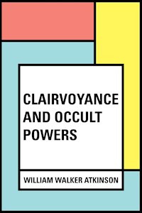 Clairvoyance and Occult Powers - William Walker Atkinson - E-Book