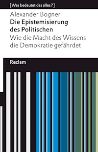 Die Epistemisierung des Politischen. Wie die Macht des Wissens die Demokratie gefährdet - Alexander Bogner - E-Book