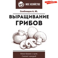 Выращивание грибов. Мини-бизнес с нуля - Алексей Скоблицов - Hörbuch