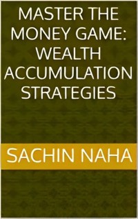 Master the Money Game: Wealth Accumulation Strategies - Sachin Naha - E-Book