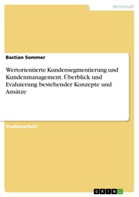 Wertorientierte Kundensegmentierung und Kundenmanagement. Überblick und Evaluierung bestehender Konzepte und Ansätze - Bastian Sommer - E-Book