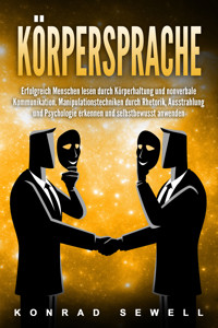 Körpersprache: Erfolgreich Menschen lesen durch Körperhaltung und nonverbale Kommunikation. Manipulationstechniken durch Rhetorik, Ausstrahlung und Psychologie erkennen und selbstbewusst anwenden - Konrad Sewell - E-Book