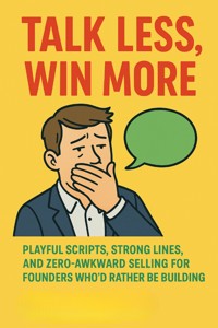 Talk Less, Win More:Playful Scripts and Social Armor for Founders Who’d Rather Be Building - Aria Whitaker - E-Book