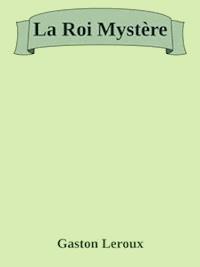 La Roi Mystère - Gaston Leroux - E-Book
