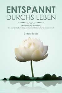 Entspannt durchs Leben: Praktische Tipps für mehr Motivation und Gelassenheit - Sven Ihrke - E-Book